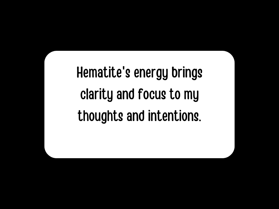 Hematite's energy brings clarity and focus to my thoughts and intentions