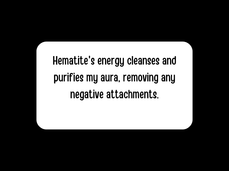 Hematite's energy cleanses and purifies my aura, removing any negative attachments.
