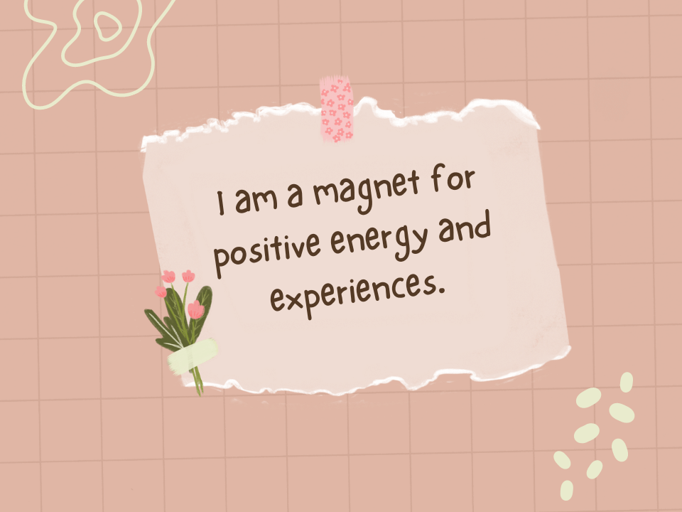 I am a magnet for positive energy and experiences.
