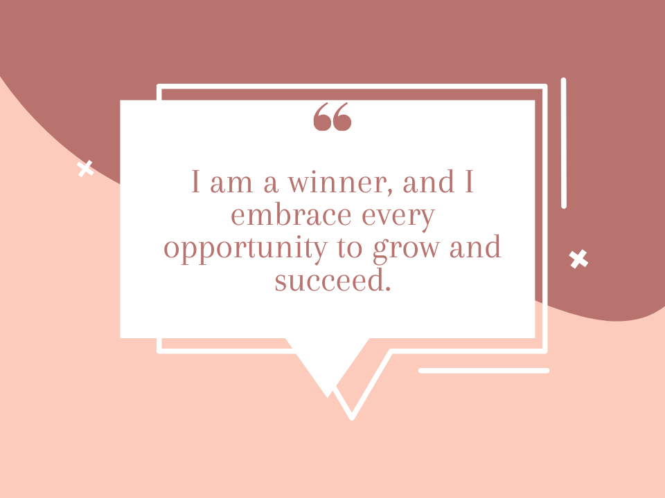 I am a winner, and I embrace every opportunity to grow and succeed.