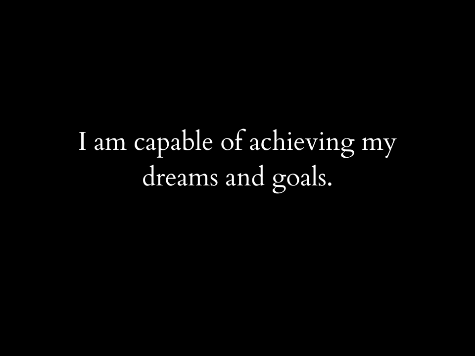 I am capable of achieving my dreams and goals.
