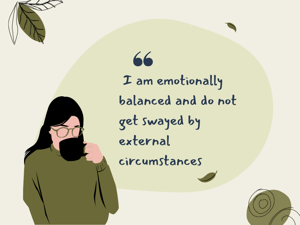 I am emotionally balanced and do not get swayed by external circumstances