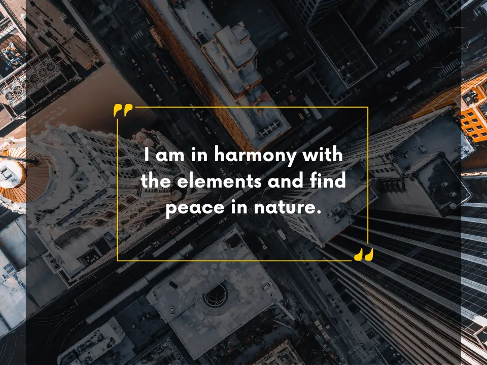 I am in harmony with the elements and find peace in nature