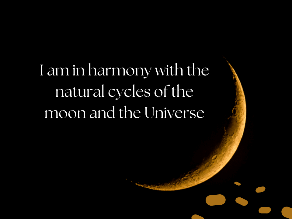 I am in harmony with the natural cycles of the moon and the Universe