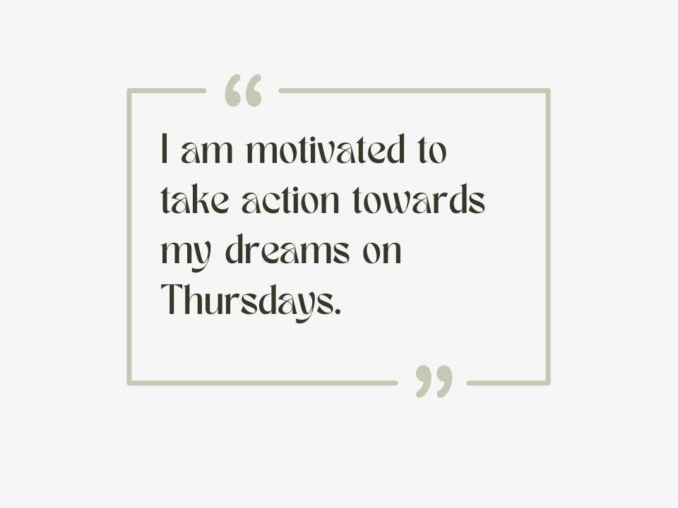 I am motivated to take action towards my dreams on Thursdays.
