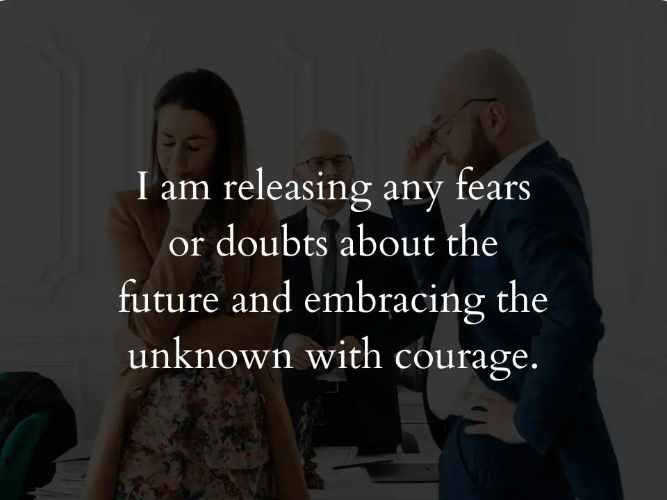 I am releasing any fears or doubts about the future and embracing the unknown with courage.
