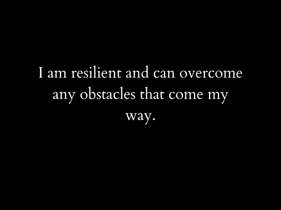 I am resilient and can overcome any obstacles that come my way.
