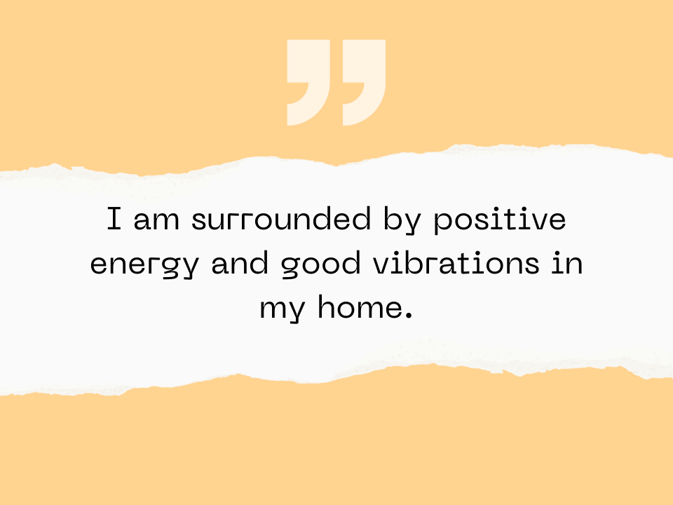 I am surrounded by positive energy and good vibrations in my home