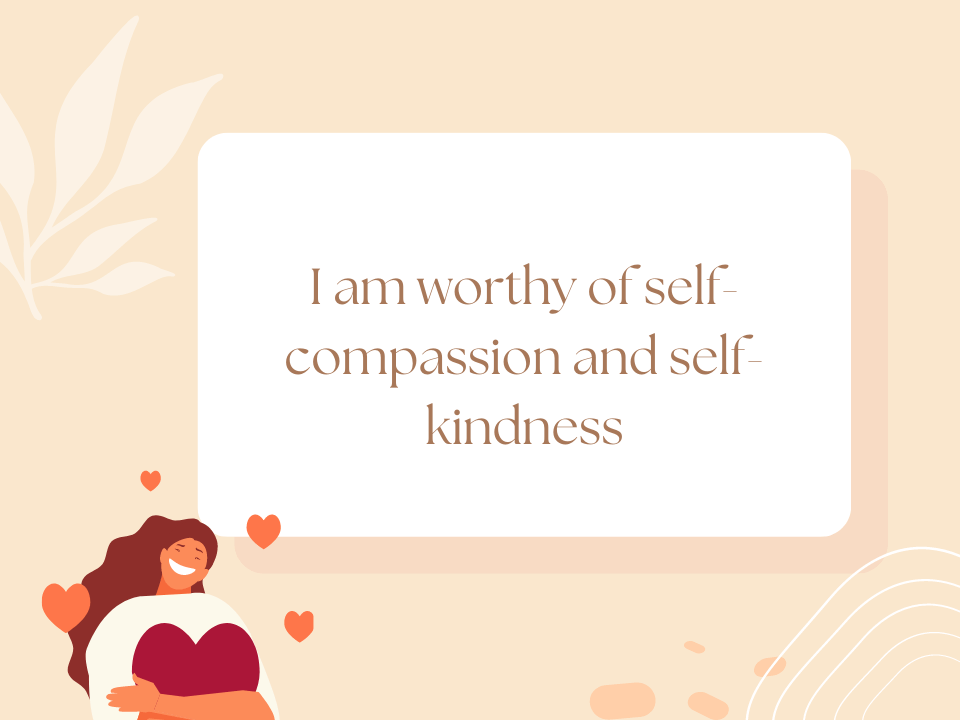 I am worthy of self-compassion and self-kindness