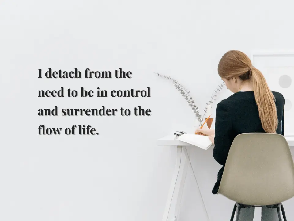 I detach from the need to be in control and surrender to the flow of life