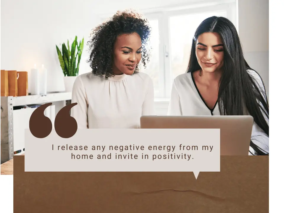 I release any negative energy from my home and invite in positivity.
