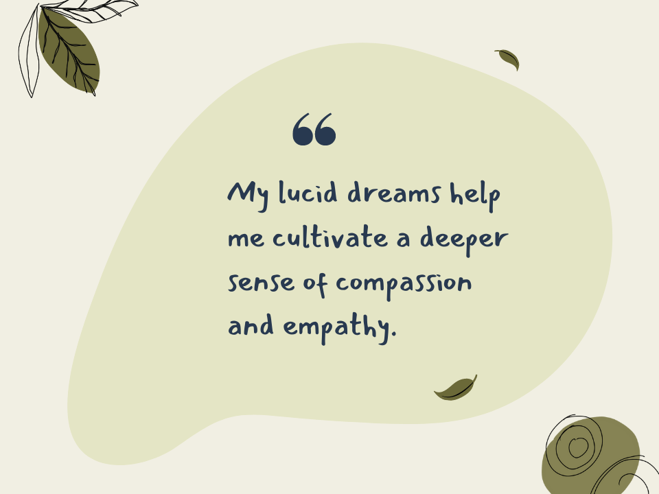 My lucid dreams help me cultivate a deeper sense of compassion and empathy