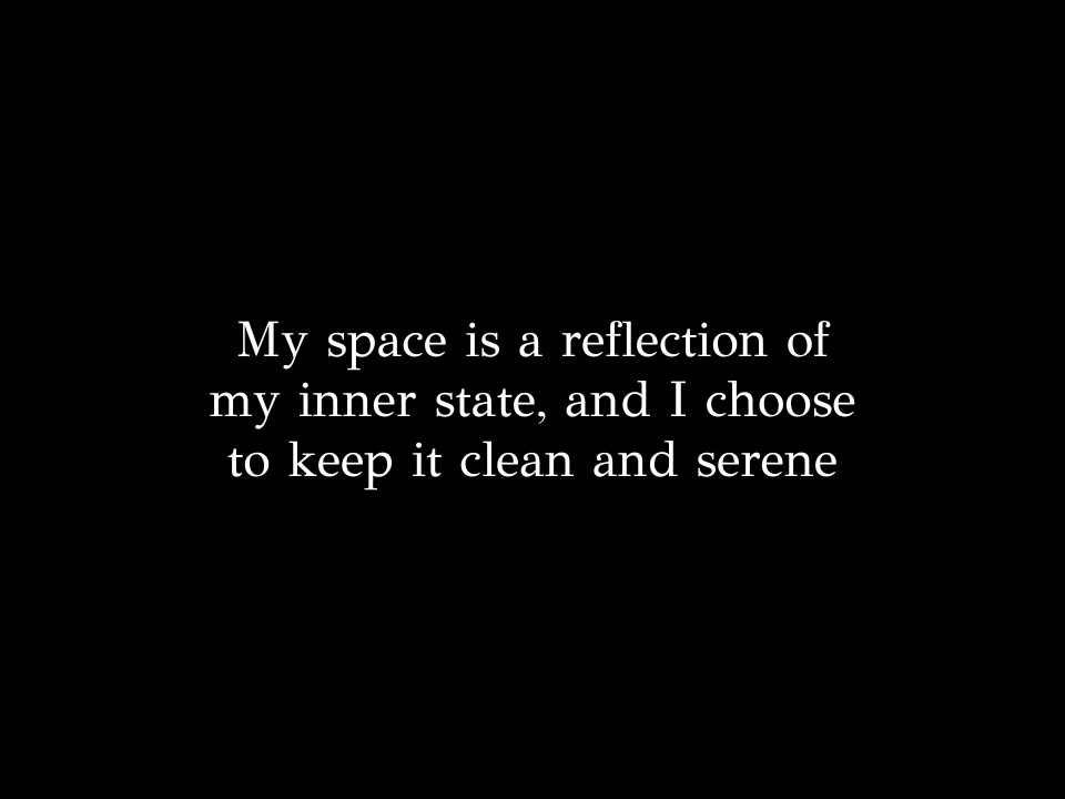 My space is a reflection of my inner state, and I choose to keep it clean and serene